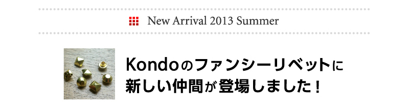 New Arrival 2013 Summer Kondoのファンシーリベットに新しい仲間が登場